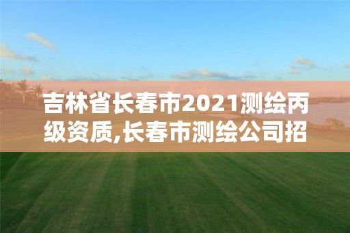 吉林省長春市2021測繪丙級資質,長春市測繪公司招聘