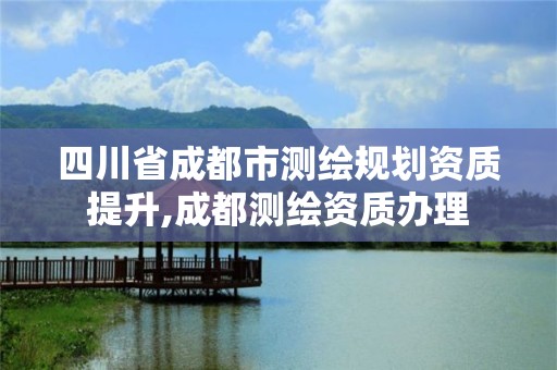 四川省成都市測繪規劃資質提升,成都測繪資質辦理