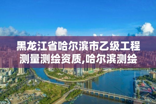 黑龍江省哈爾濱市乙級工程測量測繪資質,哈爾濱測繪公司哪家好