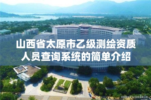 山西省太原市乙級測繪資質人員查詢系統的簡單介紹