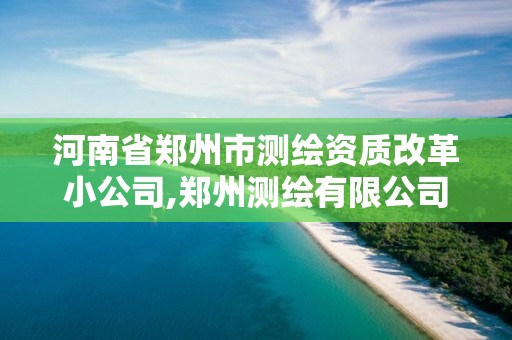 河南省鄭州市測繪資質(zhì)改革小公司,鄭州測繪有限公司。