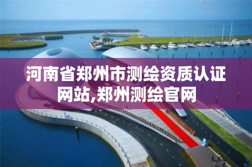 河南省鄭州市測繪資質認證網站,鄭州測繪官網