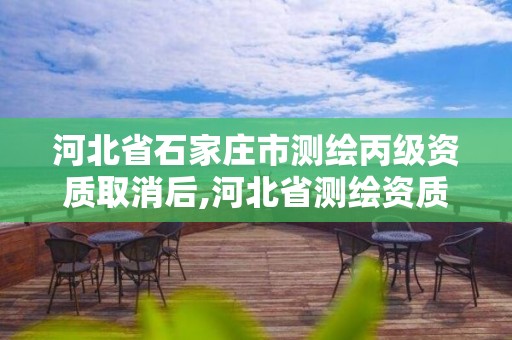 河北省石家莊市測繪丙級資質(zhì)取消后,河北省測繪資質(zhì)延期