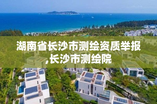 湖南省長沙市測繪資質舉報,長沙市測繪院