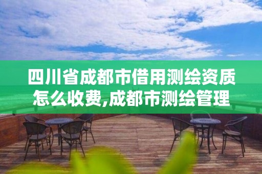 四川省成都市借用測(cè)繪資質(zhì)怎么收費(fèi),成都市測(cè)繪管理辦法