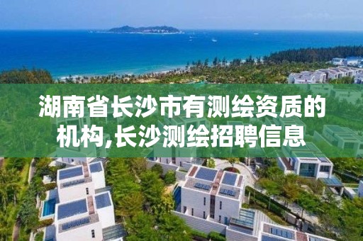 湖南省長沙市有測繪資質的機構,長沙測繪招聘信息