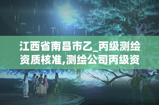 江西省南昌市乙_丙級測繪資質核準,測繪公司丙級資質要求