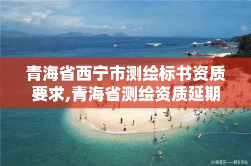 青海省西寧市測繪標書資質要求,青海省測繪資質延期公告