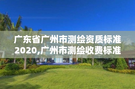 廣東省廣州市測(cè)繪資質(zhì)標(biāo)準(zhǔn)2020,廣州市測(cè)繪收費(fèi)標(biāo)準(zhǔn)