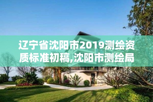 遼寧省沈陽市2019測繪資質(zhì)標(biāo)準(zhǔn)初稿,沈陽市測繪局官網(wǎng)