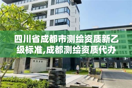 四川省成都市測繪資質新乙級標準,成都測繪資質代辦公司