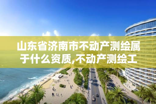 山東省濟南市不動產測繪屬于什么資質,不動產測繪工作怎么樣。