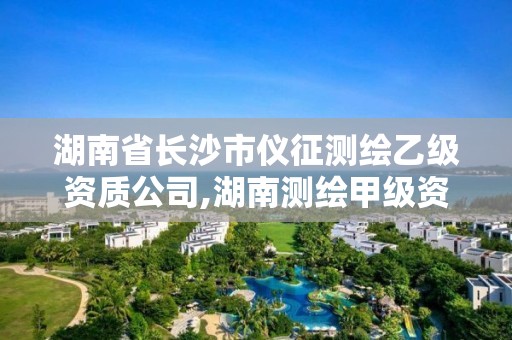 湖南省長(zhǎng)沙市儀征測(cè)繪乙級(jí)資質(zhì)公司,湖南測(cè)繪甲級(jí)資質(zhì)單位