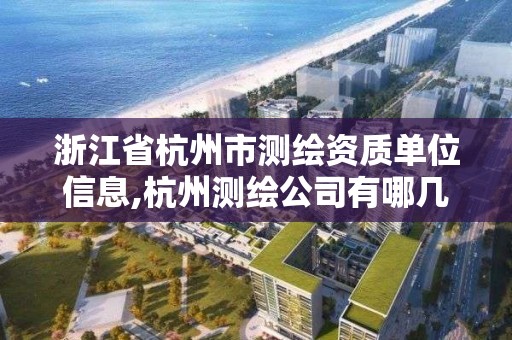 浙江省杭州市測繪資質單位信息,杭州測繪公司有哪幾家