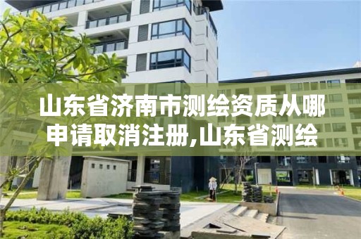 山東省濟南市測繪資質從哪申請取消注冊,山東省測繪資質專用章圖片。