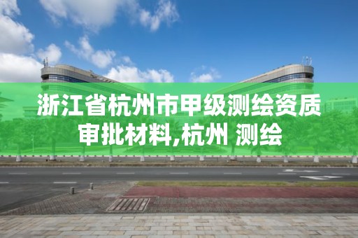 浙江省杭州市甲級測繪資質審批材料,杭州 測繪