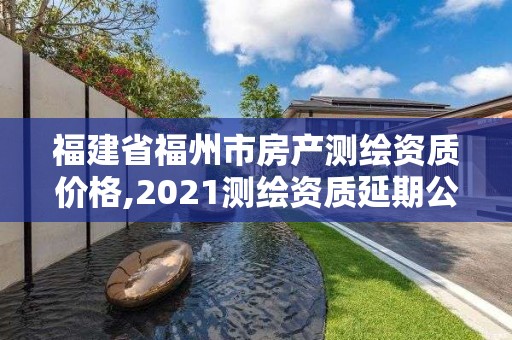 福建省福州市房產(chǎn)測繪資質(zhì)價格,2021測繪資質(zhì)延期公告福建省。