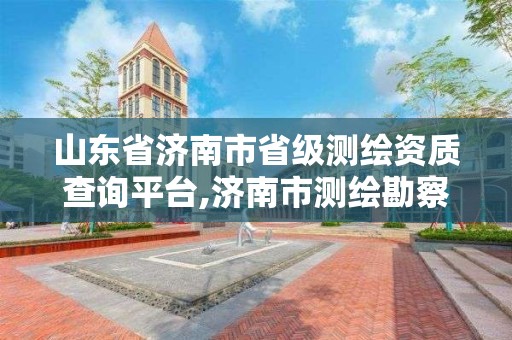 山東省濟南市省級測繪資質查詢平臺,濟南市測繪勘察研究院