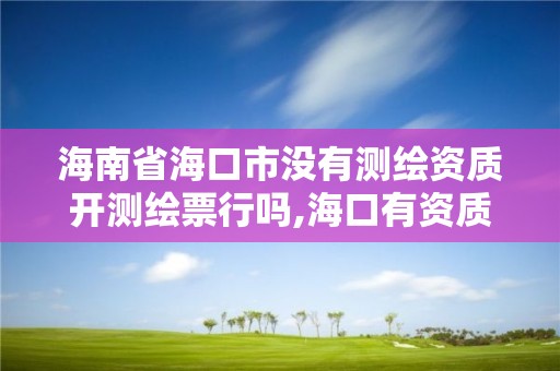 海南省海口市沒有測繪資質開測繪票行嗎,海口有資質的測繪公司