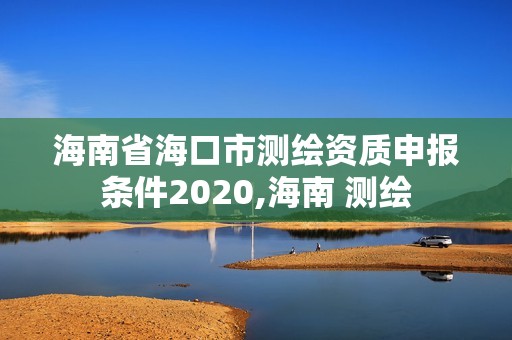 海南省海口市測繪資質(zhì)申報條件2020,海南 測繪