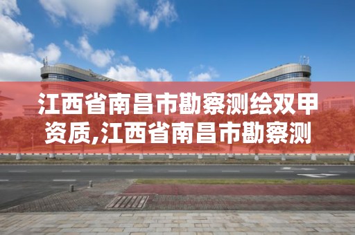 江西省南昌市勘察測繪雙甲資質(zhì),江西省南昌市勘察測繪雙甲資質(zhì)企業(yè)