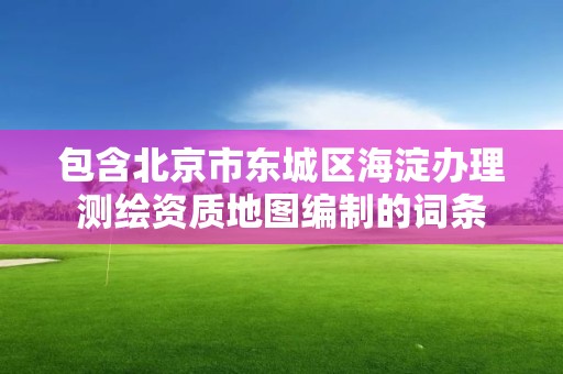 包含北京市東城區海淀辦理測繪資質地圖編制的詞條