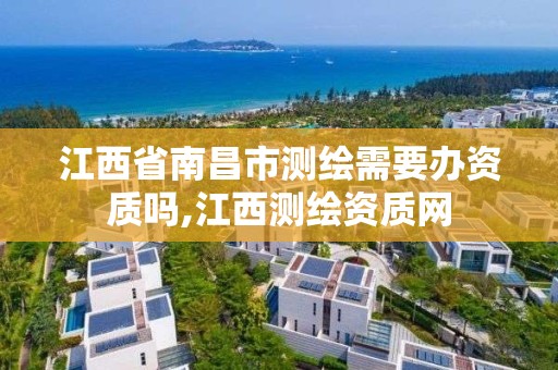 江西省南昌市測繪需要辦資質嗎,江西測繪資質網