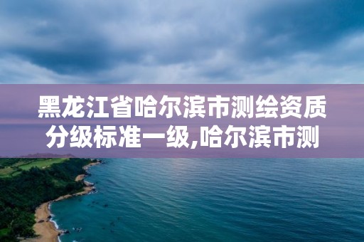 黑龍江省哈爾濱市測繪資質分級標準一級,哈爾濱市測繪院。