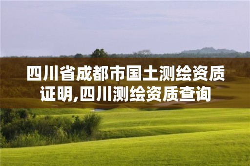 四川省成都市國(guó)土測(cè)繪資質(zhì)證明,四川測(cè)繪資質(zhì)查詢