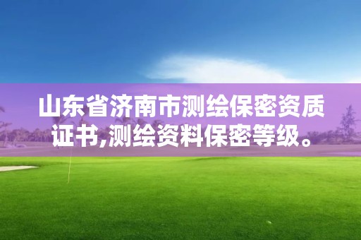 山東省濟南市測繪保密資質證書,測繪資料保密等級。