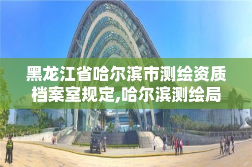 黑龍江省哈爾濱市測繪資質檔案室規定,哈爾濱測繪局幼兒園是民辦還是公辦