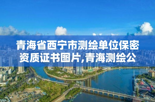 青海省西寧市測繪單位保密資質證書圖片,青海測繪公司成員名單。