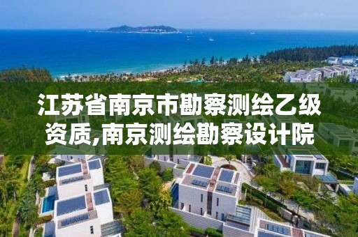 江蘇省南京市勘察測繪乙級資質(zhì),南京測繪勘察設(shè)計院