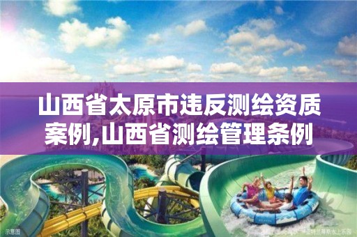 山西省太原市違反測繪資質(zhì)案例,山西省測繪管理?xiàng)l例文號