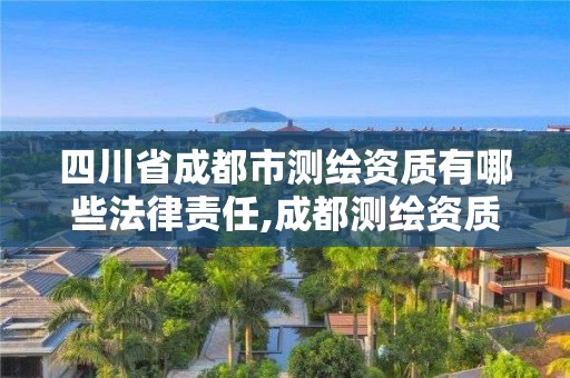 四川省成都市測繪資質有哪些法律責任,成都測繪資質代辦公司。