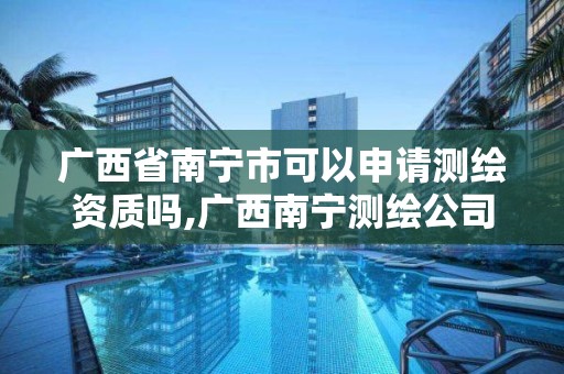 廣西省南寧市可以申請測繪資質嗎,廣西南寧測繪公司排名