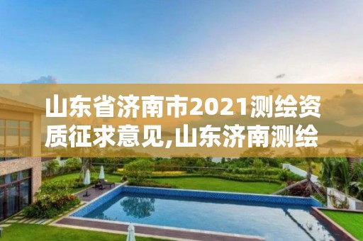 山東省濟(jì)南市2021測(cè)繪資質(zhì)征求意見(jiàn),山東濟(jì)南測(cè)繪公司電話。