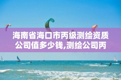 海南省海口市丙級測繪資質(zhì)公司值多少錢,測繪公司丙級資質(zhì)要求。