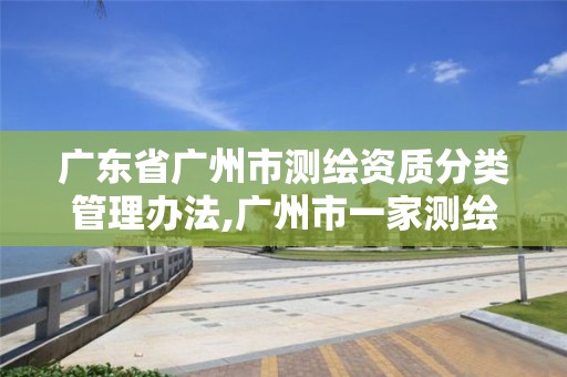 廣東省廣州市測繪資質分類管理辦法,廣州市一家測繪資質單位。