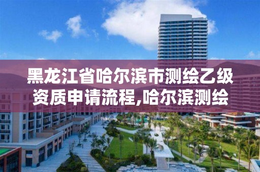 黑龍江省哈爾濱市測繪乙級資質(zhì)申請流程,哈爾濱測繪局招聘