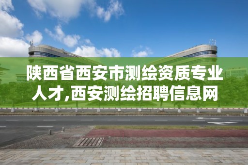 陜西省西安市測繪資質專業人才,西安測繪招聘信息網