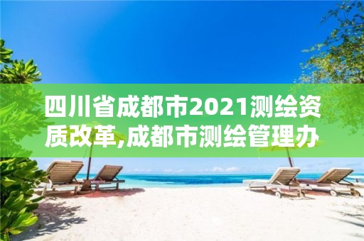 四川省成都市2021測繪資質改革,成都市測繪管理辦公室