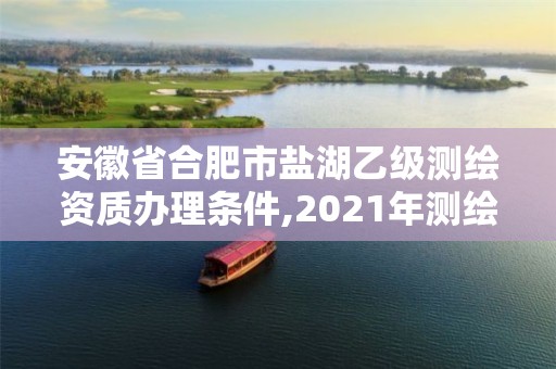 安徽省合肥市鹽湖乙級(jí)測(cè)繪資質(zhì)辦理?xiàng)l件,2021年測(cè)繪乙級(jí)資質(zhì)。