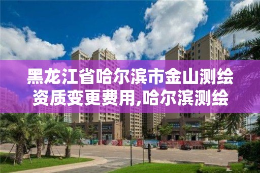 黑龍江省哈爾濱市金山測繪資質變更費用,哈爾濱測繪公司電話。