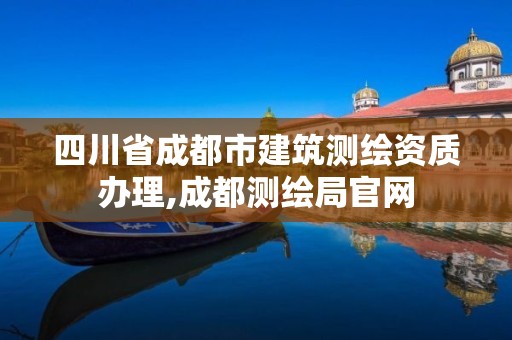 四川省成都市建筑測繪資質辦理,成都測繪局官網