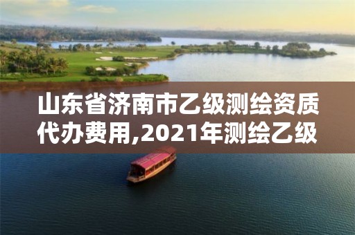 山東省濟(jì)南市乙級(jí)測(cè)繪資質(zhì)代辦費(fèi)用,2021年測(cè)繪乙級(jí)資質(zhì)辦公申報(bào)條件