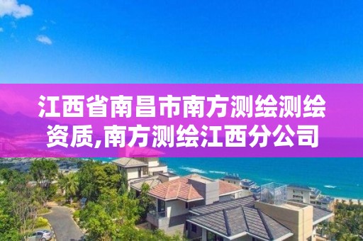 江西省南昌市南方測繪測繪資質,南方測繪江西分公司