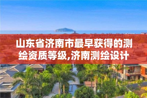 山東省濟南市最早獲得的測繪資質等級,濟南測繪設計院。