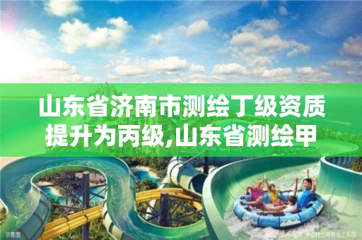 山東省濟南市測繪丁級資質提升為丙級,山東省測繪甲級資質單位