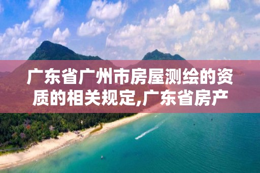 廣東省廣州市房屋測繪的資質的相關規定,廣東省房產測繪實施細則